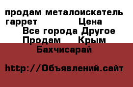 продам металоискатель гаррет evro ace › Цена ­ 20 000 - Все города Другое » Продам   . Крым,Бахчисарай